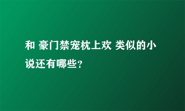 和 豪门禁宠枕上欢 类似的小说还有哪些？