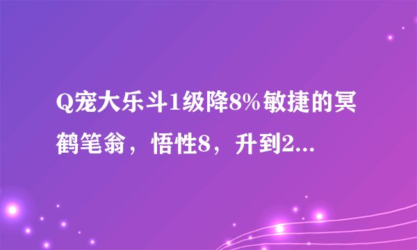 Q宠大乐斗1级降8%敏捷的冥鹤笔翁，悟性8，升到20级大约降多少