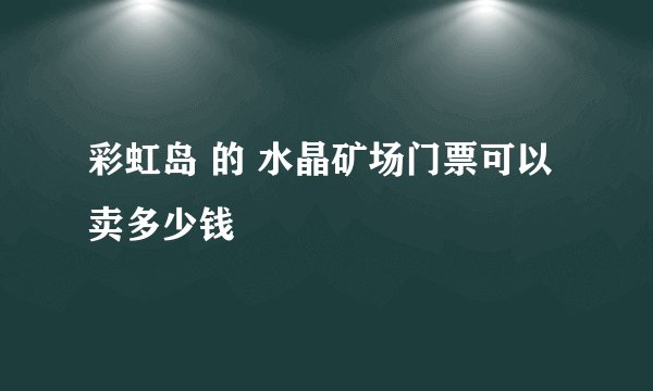 彩虹岛 的 水晶矿场门票可以卖多少钱
