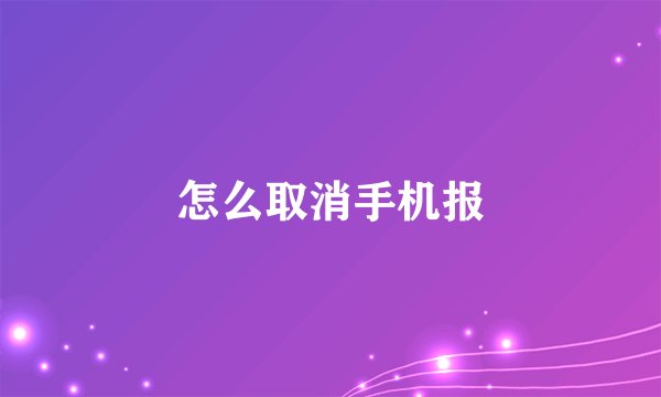 怎么取消手机报