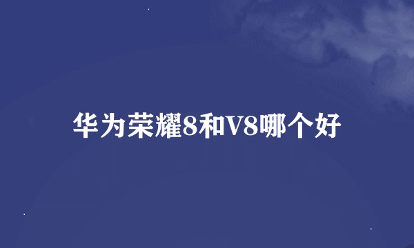 华为荣耀8和V8哪个好
