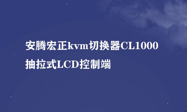 安腾宏正kvm切换器CL1000 抽拉式LCD控制端