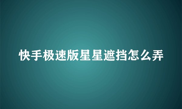 快手极速版星星遮挡怎么弄