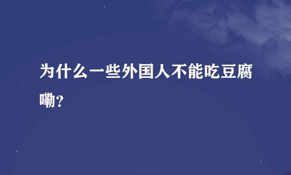 为什么一些外国人不能吃豆腐嘞？