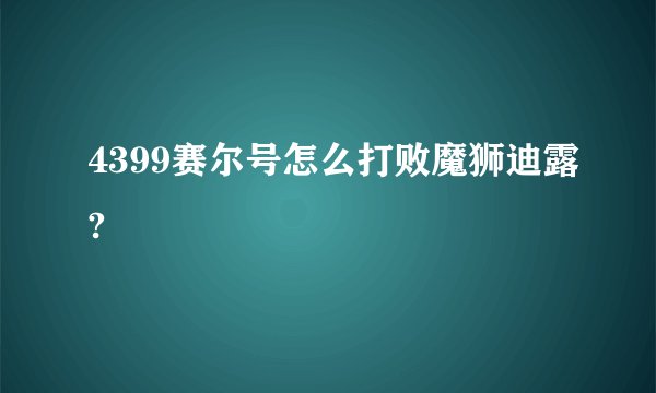 4399赛尔号怎么打败魔狮迪露?