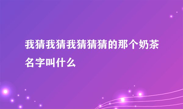 我猜我猜我猜猜猜的那个奶茶名字叫什么