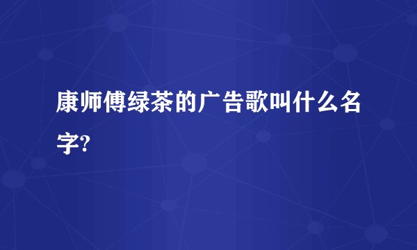 康师傅绿茶的广告歌叫什么名字?
