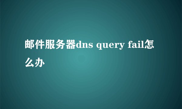 邮件服务器dns query fail怎么办