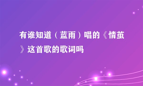 有谁知道（蓝雨）唱的《情茧》这首歌的歌词吗