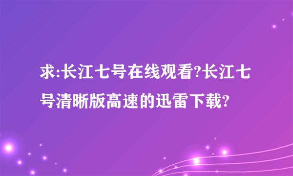 求:长江七号在线观看?长江七号清晰版高速的迅雷下载?