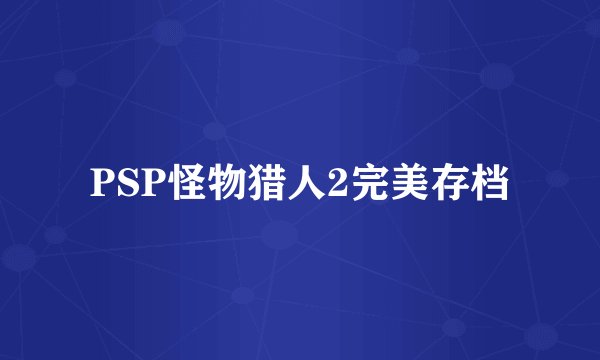 PSP怪物猎人2完美存档