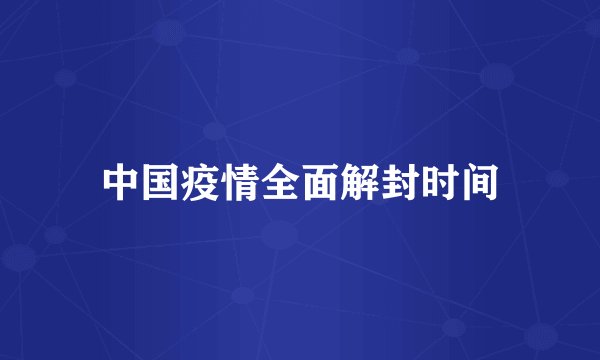 中国疫情全面解封时间