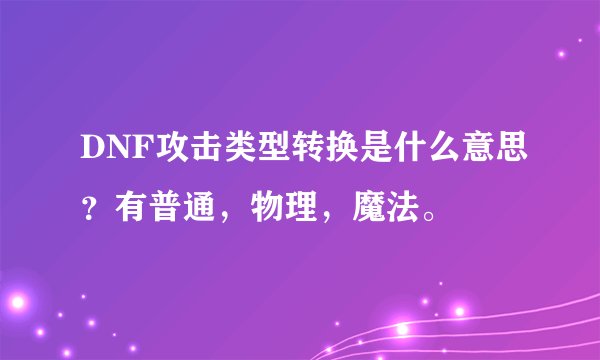 DNF攻击类型转换是什么意思？有普通，物理，魔法。
