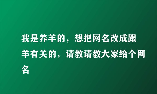 我是养羊的，想把网名改成跟羊有关的，请教请教大家给个网名