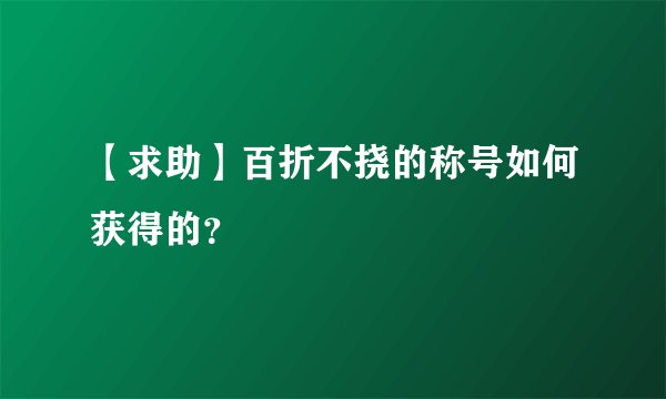 【求助】百折不挠的称号如何获得的？