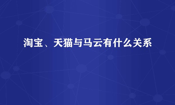 淘宝、天猫与马云有什么关系