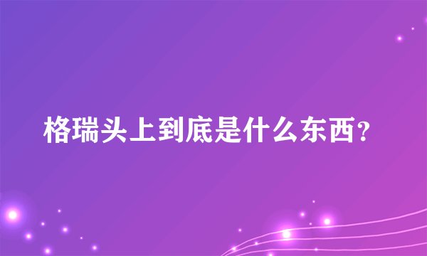 格瑞头上到底是什么东西？