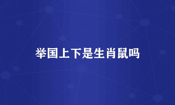 举国上下是生肖鼠吗