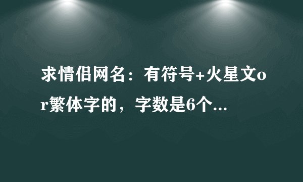 求情侣网名：有符号+火星文or繁体字的，字数是6个以内，谢
