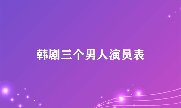 韩剧三个男人演员表