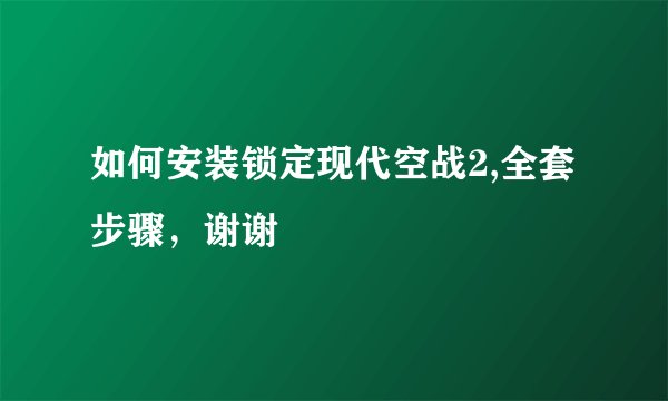 如何安装锁定现代空战2,全套步骤，谢谢