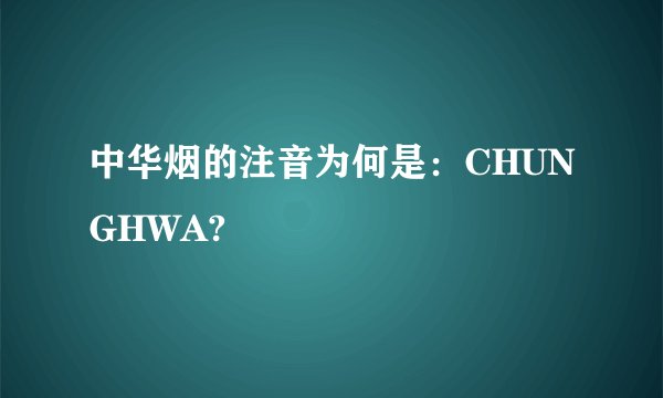 中华烟的注音为何是：CHUNGHWA?