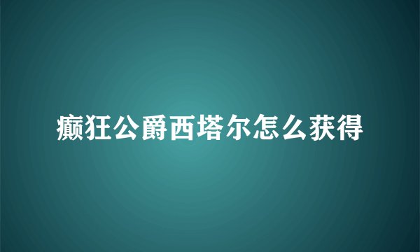 癫狂公爵西塔尔怎么获得