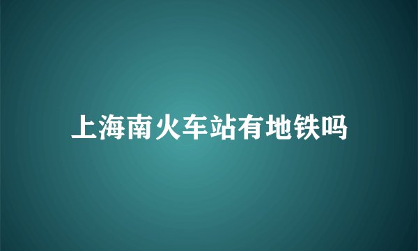 上海南火车站有地铁吗