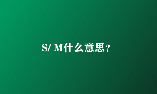 S/ M什么意思？