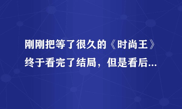 刚刚把等了很久的《时尚王》终于看完了结局，但是看后百思不得其解，结局到底是什么意思