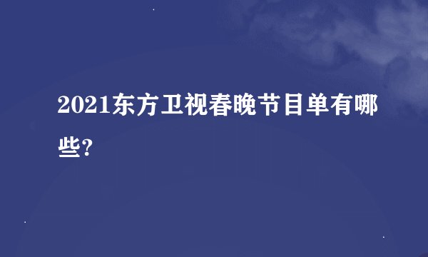2021东方卫视春晚节目单有哪些?