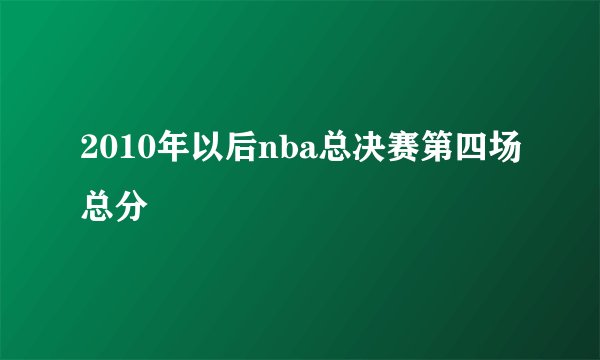2010年以后nba总决赛第四场总分