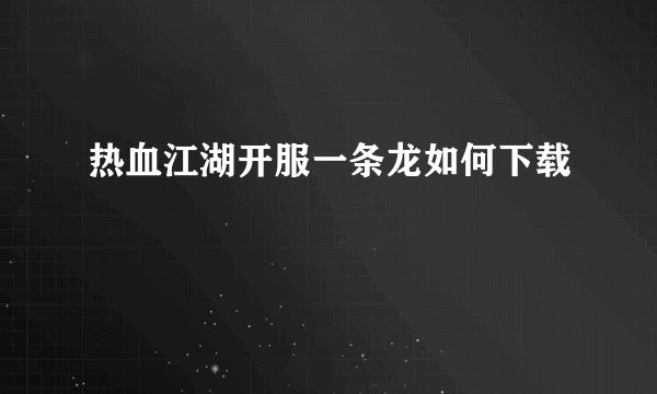 热血江湖开服一条龙如何下载