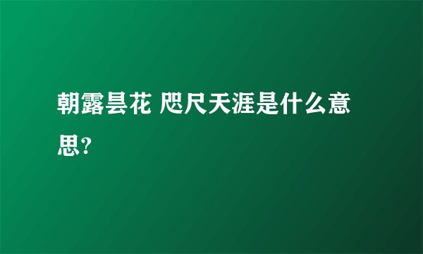 朝露昙花 咫尺天涯是什么意思?