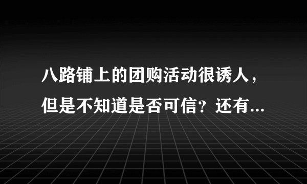 八路铺上的团购活动很诱人，但是不知道是否可信？还有万一收到的商品和网上的不一样怎么办?