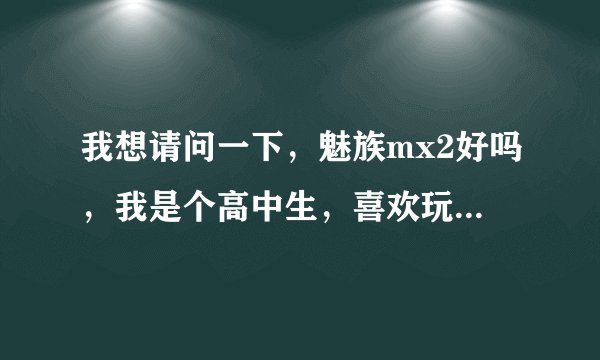 我想请问一下，魅族mx2好吗，我是个高中生，喜欢玩一些游戏，听听歌，上个网，但是网上说不散热，而老死机