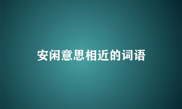 安闲意思相近的词语