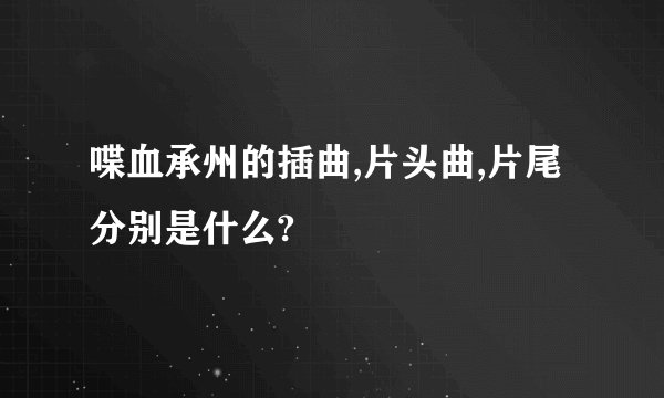 喋血承州的插曲,片头曲,片尾分别是什么?