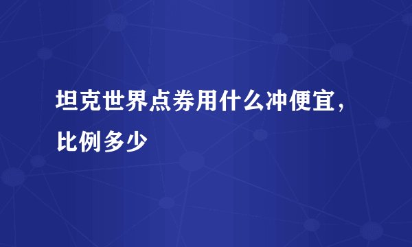 坦克世界点券用什么冲便宜，比例多少
