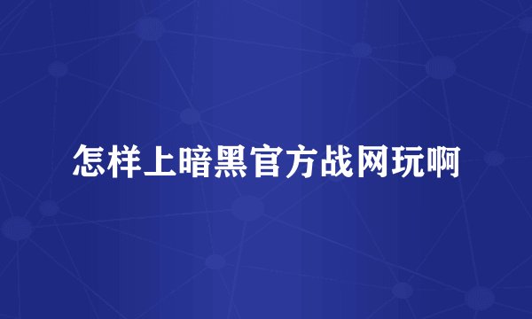 怎样上暗黑官方战网玩啊