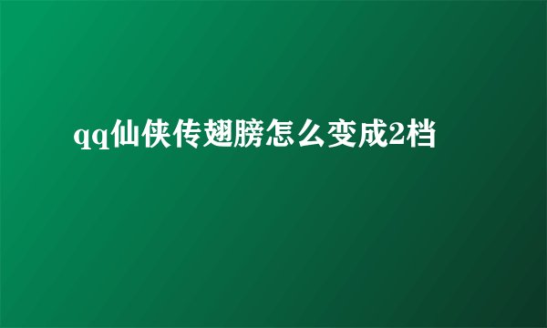 qq仙侠传翅膀怎么变成2档