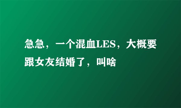 急急，一个混血LES，大概要跟女友结婚了，叫啥