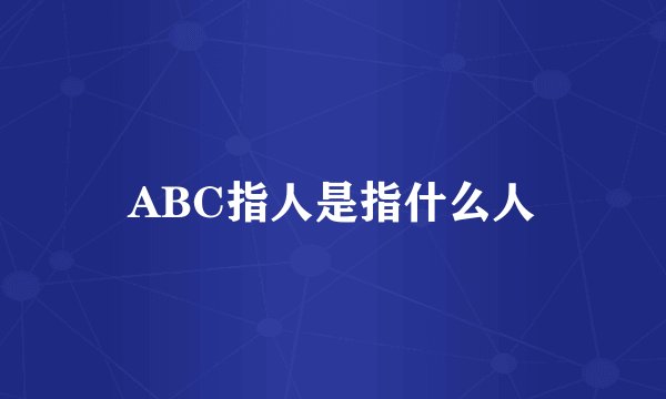 ABC指人是指什么人