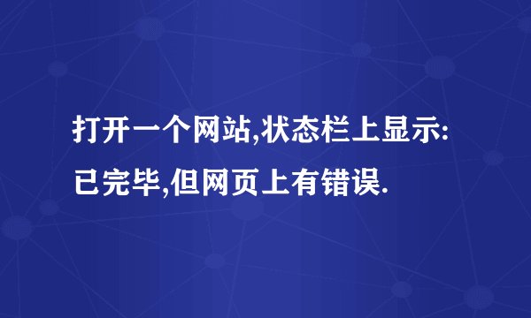 打开一个网站,状态栏上显示:已完毕,但网页上有错误.