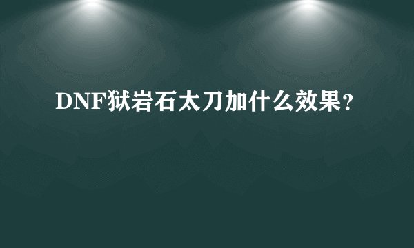 DNF狱岩石太刀加什么效果？