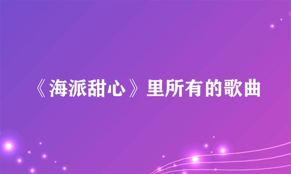 《海派甜心》里所有的歌曲