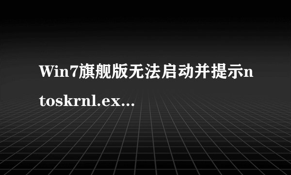 Win7旗舰版无法启动并提示ntoskrnl.exe文件丢失怎么办