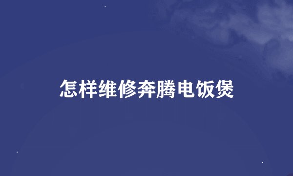 怎样维修奔腾电饭煲