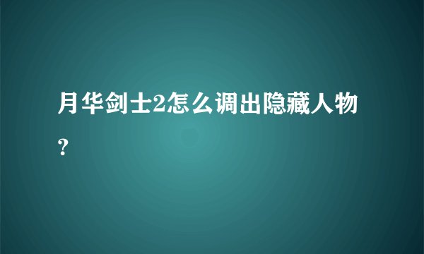 月华剑士2怎么调出隐藏人物？