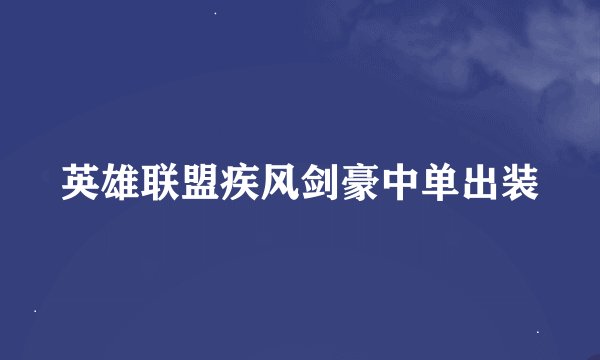 英雄联盟疾风剑豪中单出装